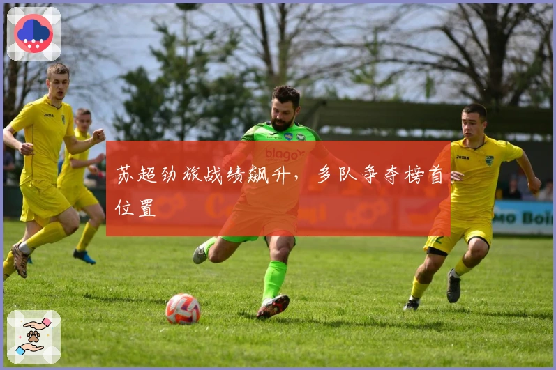 苏超劲旅战绩飙升，多队争夺榜首位置