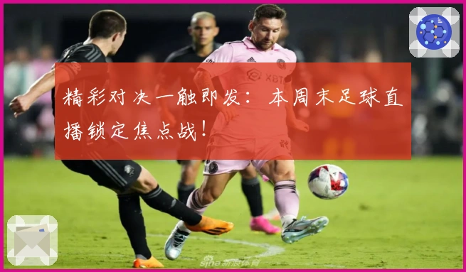 精彩对决一触即发：本周末足球直播锁定焦点战！