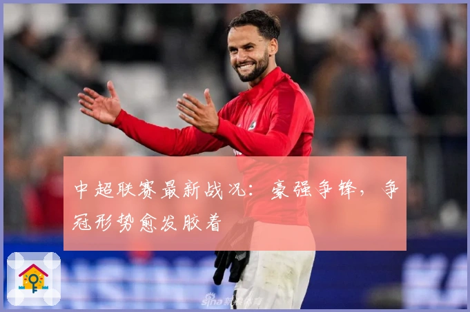 中超联赛最新战况：豪强争锋，争冠形势愈发胶着