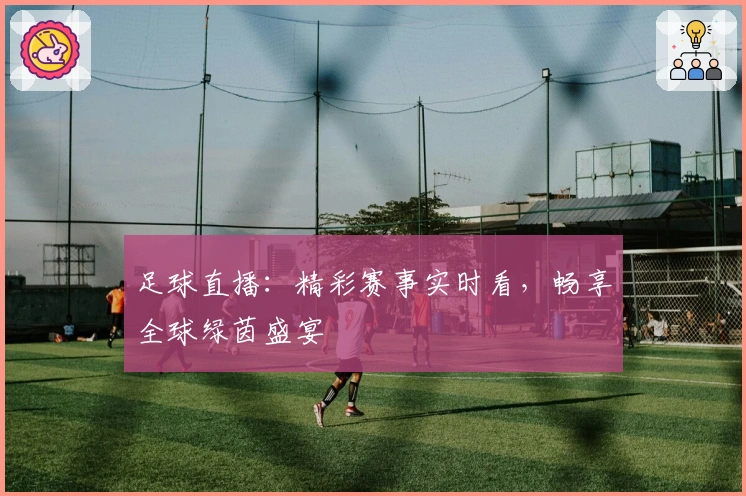 足球直播：精彩赛事实时看，畅享全球绿茵盛宴