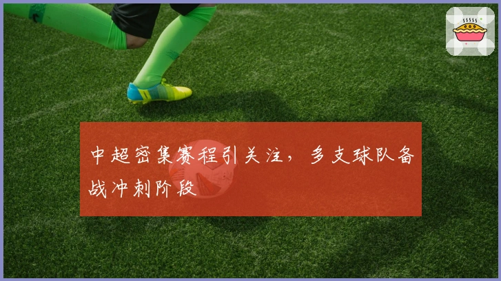 中超密集赛程引关注，多支球队备战冲刺阶段