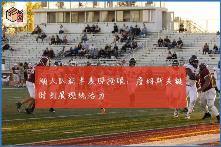 湖人队新季表现抢眼，詹姆斯关键时刻展现统治力