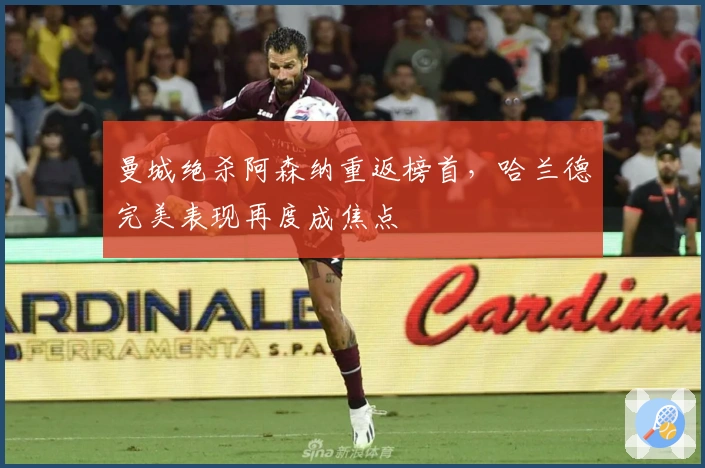 曼城绝杀阿森纳重返榜首，哈兰德完美表现再度成焦点